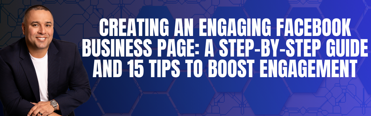 Creating an Engaging Facebook Business Page: A Step-by-Step Guide and 15 Tips to Boost Engagement