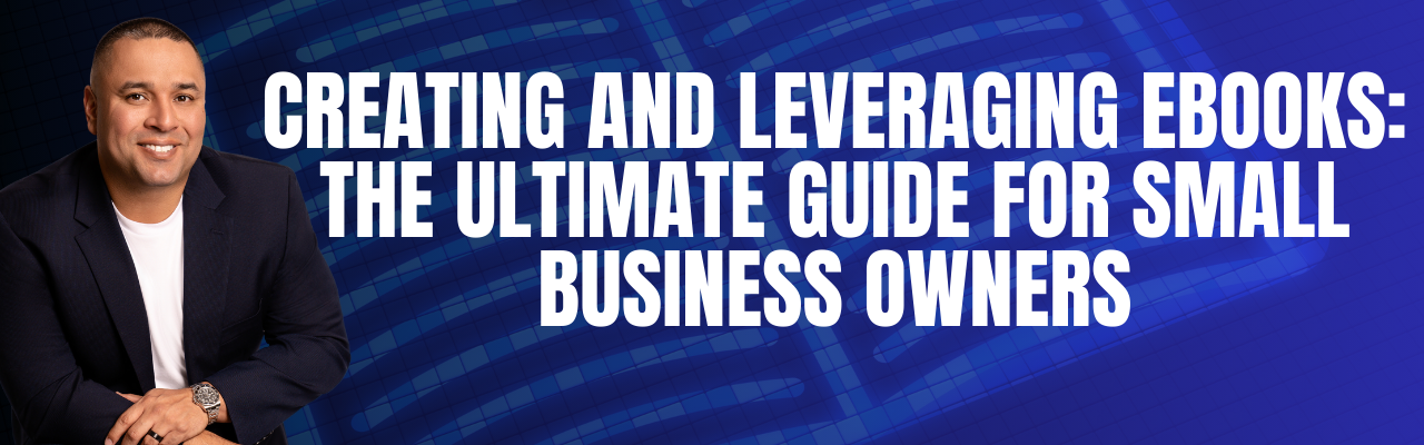 Creating and Leveraging Ebooks: The Ultimate Guide for Small Business Owners
