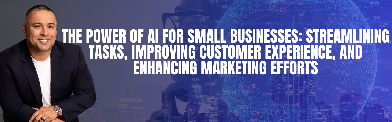 The Power of AI for Small Businesses: Streamlining Tasks, Improving Customer Experience, and Enhancing Marketing Efforts